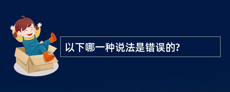 以下哪一种说法是错误的?