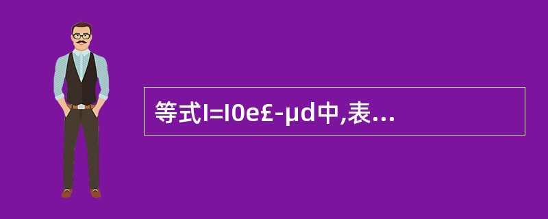 等式I=I0e£­μd中,表示入射射线强度的是()。