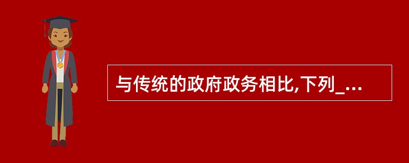 与传统的政府政务相比,下列______不是电子政务突出的特点。