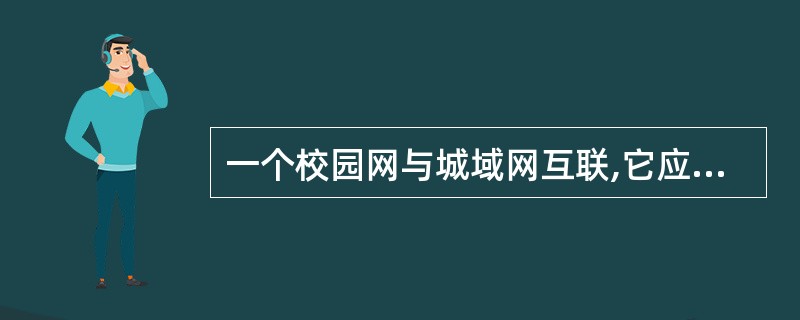 一个校园网与城域网互联,它应该选用的互联设备为