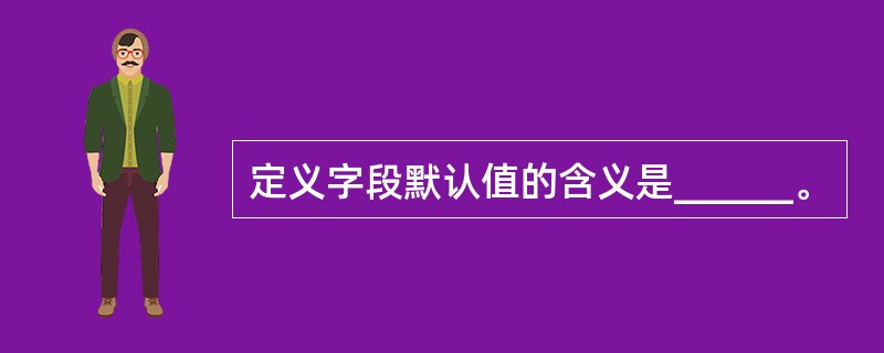 定义字段默认值的含义是______。