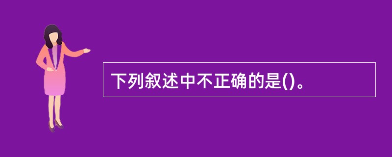 下列叙述中不正确的是()。
