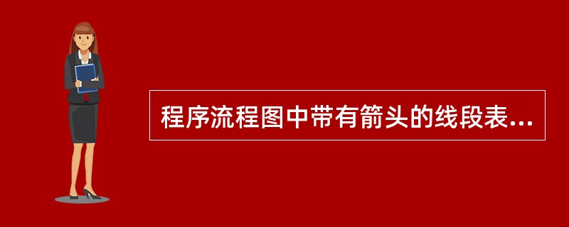 程序流程图中带有箭头的线段表示的是______。