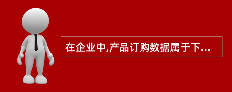 在企业中,产品订购数据属于下列哪一种类?