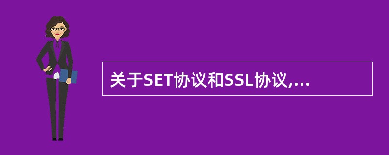 关于SET协议和SSL协议,以下哪种说法是正确的?
