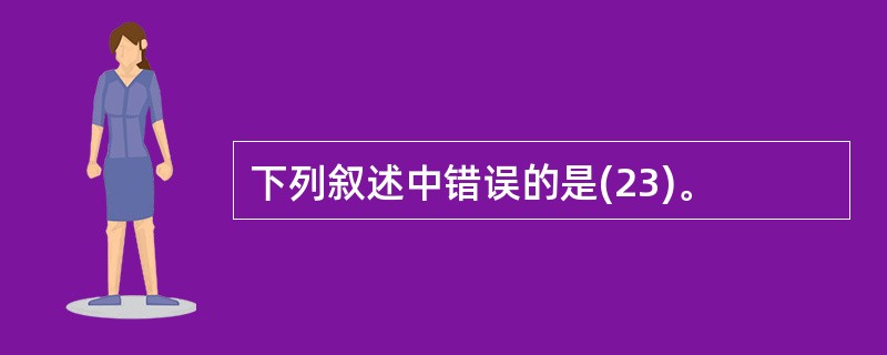 下列叙述中错误的是(23)。