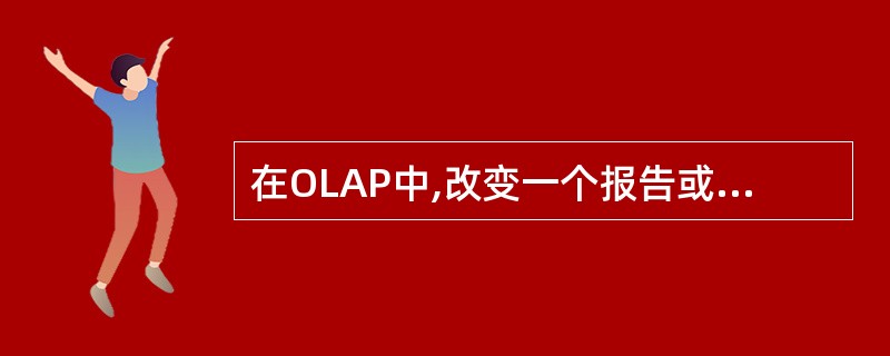 在OLAP中,改变一个报告或页面显示的维方向的动作称为