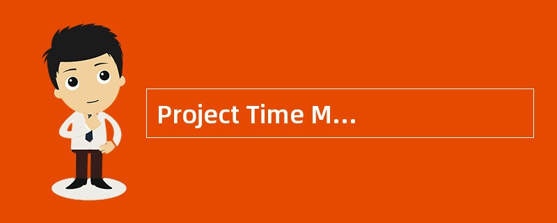 Project Time Management includes the pro