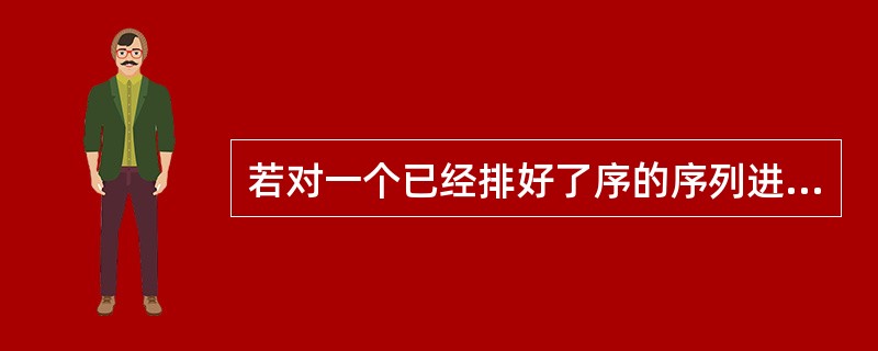 若对一个已经排好了序的序列进行排序,在下列4种方法中,哪一种方法比较好?