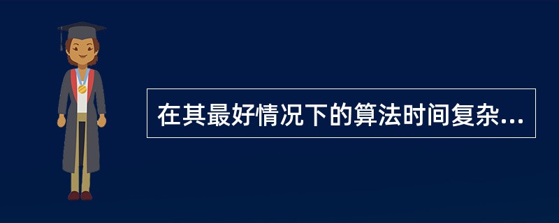 在其最好情况下的算法时间复杂度为O(n)。