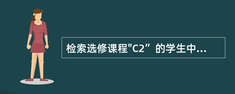 检索选修课程"C2”的学生中成绩最高的学生的学号,正确的SELECT语句是___