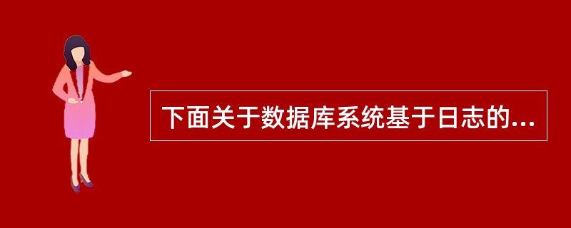 下面关于数据库系统基于日志的恢复的叙述中,哪一种说法是正确的?