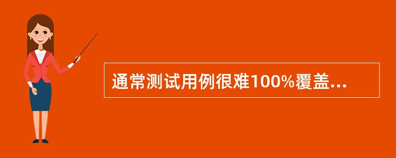 通常测试用例很难100%覆盖测试需求,因为(47)。①输入量太大。②输出结果太多