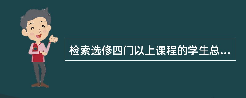 检索选修四门以上课程的学生总成绩(不统计不及格的课程),并要求按总成绩降序排列出