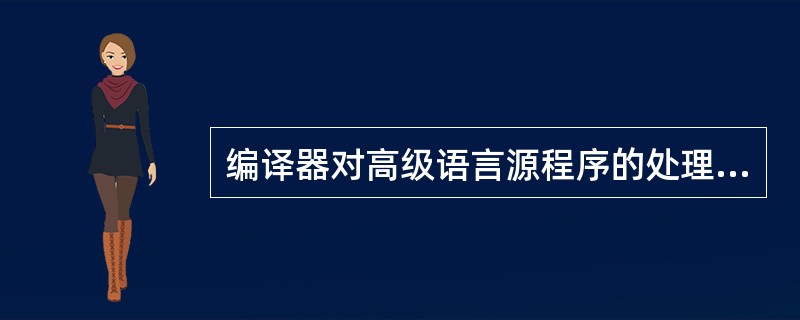 编译器对高级语言源程序的处理过程可以划分为词法分析、语法分析、语义分析、中间代码