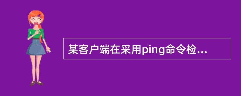 某客户端在采用ping命令检测网络连接故障时,发现可以ping通127.0.0.