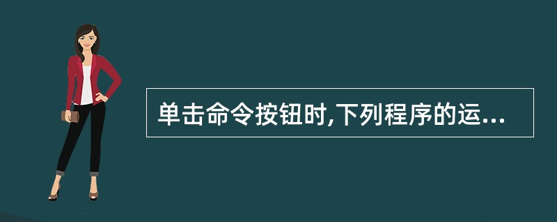 单击命令按钮时,下列程序的运行结果为Private Sub Command1_C