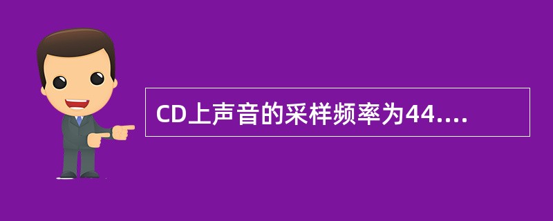 CD上声音的采样频率为44.1kHz,样本精度为16b£¯s,双声道立体声,那么