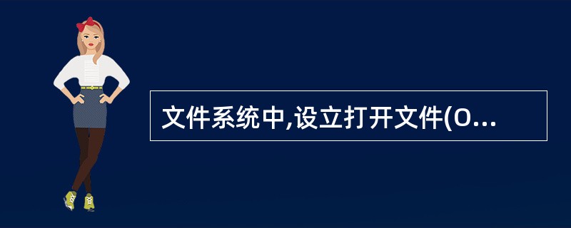 文件系统中,设立打开文件(Open)系统功能调用的基本操作是(25)。