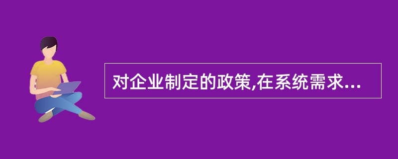 对企业制定的政策,在系统需求定义中属于下列哪方面的内容