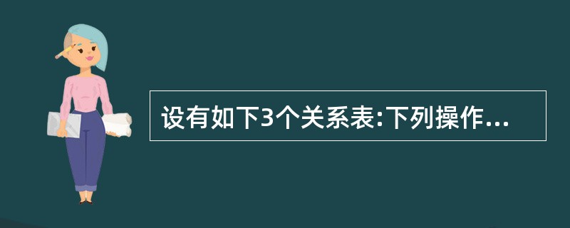 设有如下3个关系表:下列操作中正确的是
