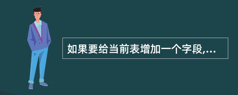 如果要给当前表增加一个字段,应使用的命令是______。