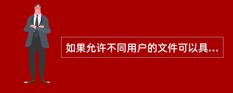 如果允许不同用户的文件可以具有相同的文件名,通常采用哪种形式来保证按名存取的安全