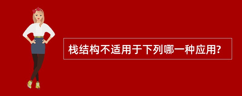 栈结构不适用于下列哪一种应用?