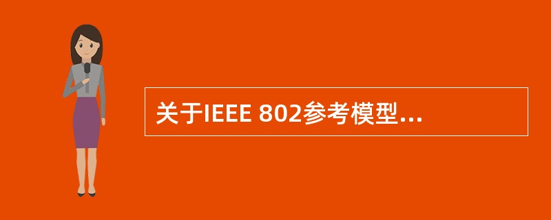 关于IEEE 802参考模型的描述中,正确的是()。