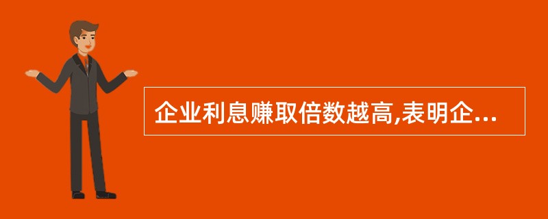 企业利息赚取倍数越高,表明企业偿付利息的能力越强。