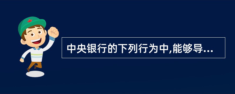 中央银行的下列行为中,能够导致货币供应量增加的是: