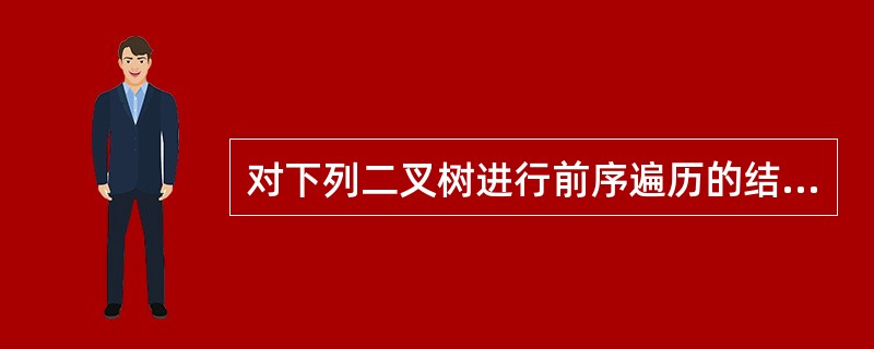 对下列二叉树进行前序遍历的结果为______。