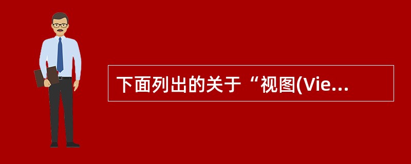 下面列出的关于“视图(View)”的条目中,哪一条是不正确的?