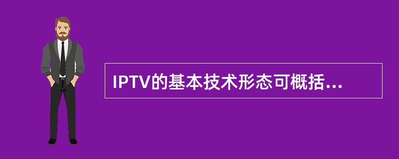 IPTV的基本技术形态可概括为视频数字化、传输IP化和()。