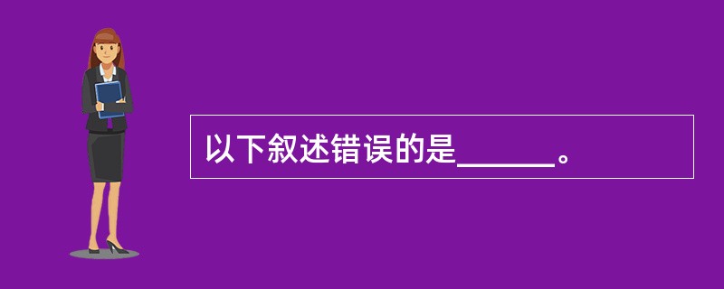 以下叙述错误的是______。