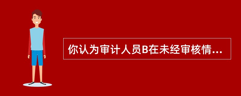 你认为审计人员B在未经审核情况下便将甲公司编制并签字盖章的应收账款账龄分析表作为