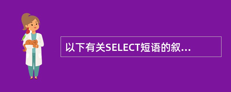 以下有关SELECT短语的叙述中错误的是______。