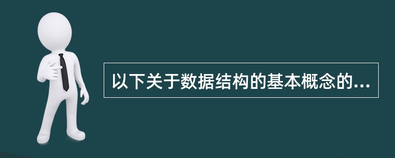 以下关于数据结构的基本概念的叙述中哪一条是错误的?