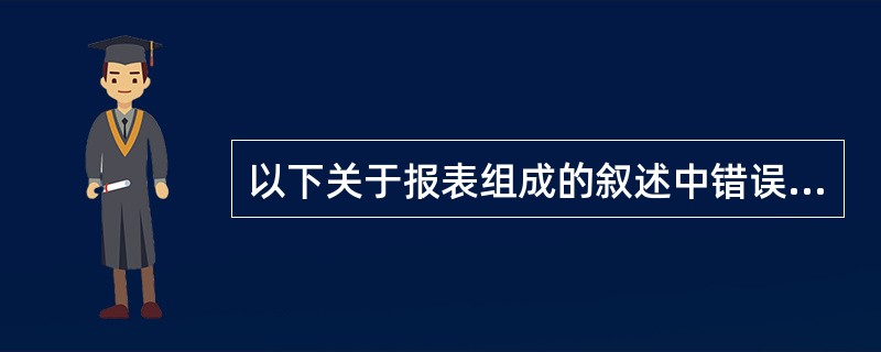 以下关于报表组成的叙述中错误的是