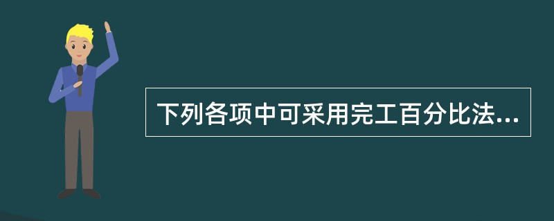 下列各项中可采用完工百分比法确认收入的是: