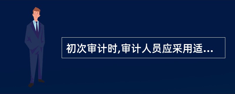 初次审计时,审计人员应采用适当方法,收集充分证据来证明被审计单位固定资产的所有权