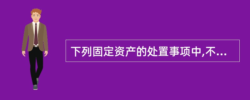 下列固定资产的处置事项中,不通过“固定资产清理”科目核算的是: