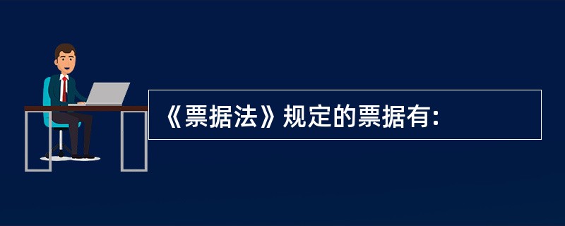 《票据法》规定的票据有: