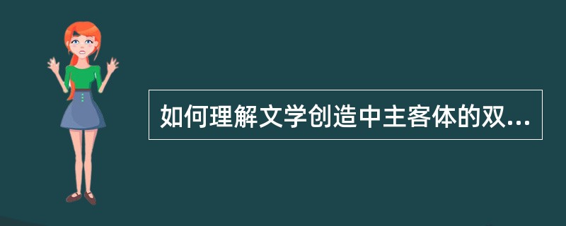 如何理解文学创造中主客体的双向运动 ?