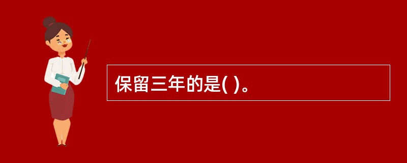 保留三年的是( )。