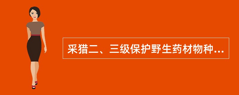 采猎二、三级保护野生药材物种的,必须持有( )。