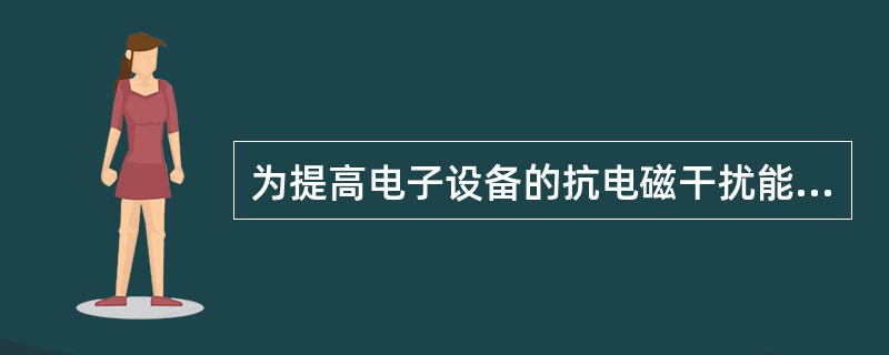 为提高电子设备的抗电磁干扰能力,除提高芯片、部件的抗电磁干扰能力外,主要还可以采