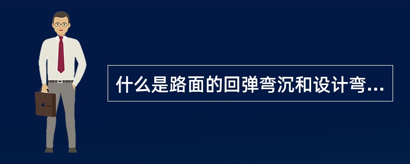 什么是路面的回弹弯沉和设计弯沉值?在什么情况下应对弯沉检测值进行修正?