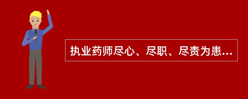 执业药师尽心、尽职、尽责为患者及公众提供药品和药学服务,体现了( )