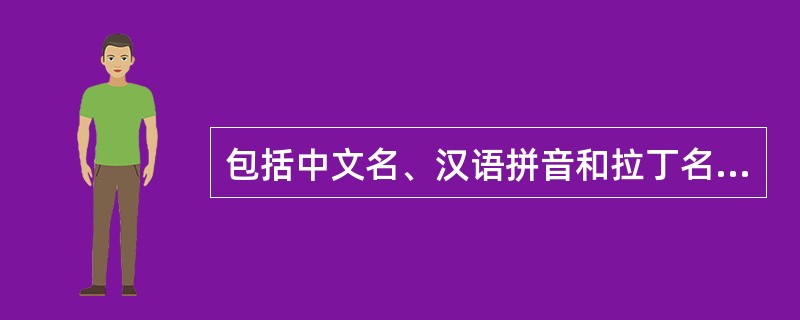 包括中文名、汉语拼音和拉丁名的是( )。